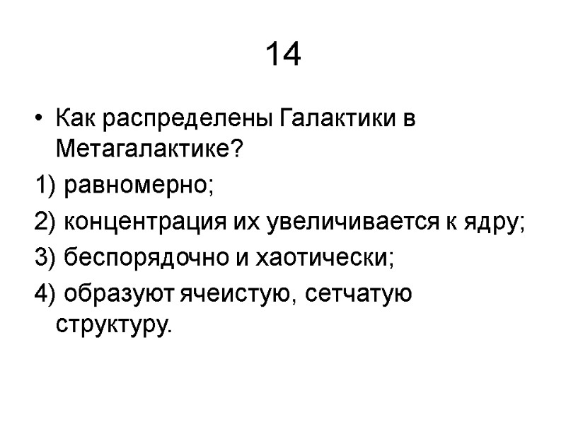 14 Как распределены Галактики в Метагалактике? 1) равномерно; 2) концентрация их увеличивается к ядру;